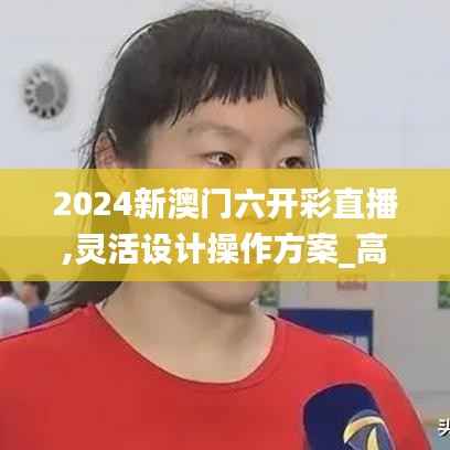 2024新澳门六开彩直播,灵活设计操作方案_高级版29.970