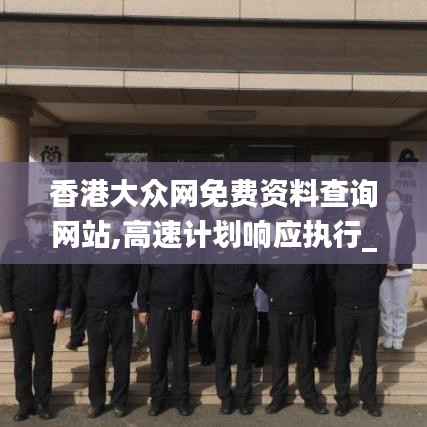 香港大众网免费资料查询网站,高速计划响应执行_手游版10.243