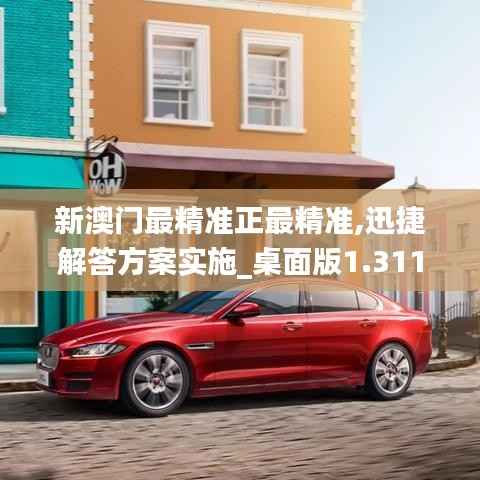 新澳门最精准正最精准,迅捷解答方案实施_桌面版1.311