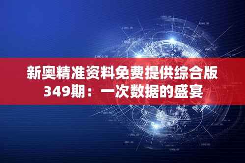 新奥精准资料免费提供综合版349期:一次数据的盛宴