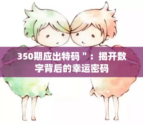 350期应出特码":揭开数字背后的幸运密码