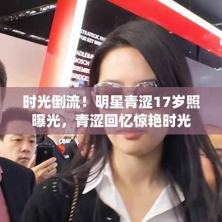 时光倒流!明星青涩17岁照曝光,青涩回忆惊艳时光