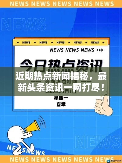 近期热点新闻揭秘,最新头条资讯一网打尽!