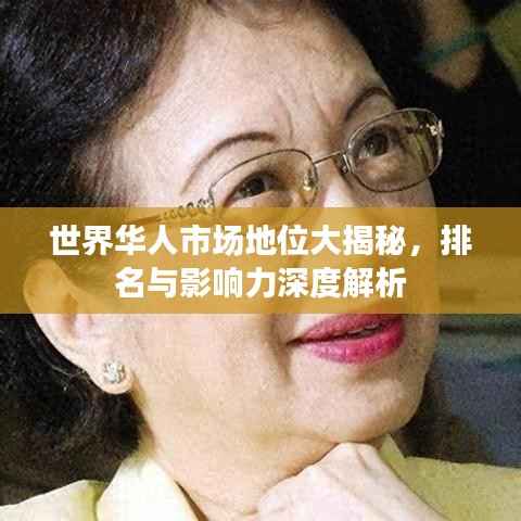 世界华人市场地位大揭秘,排名与影响力深度解析