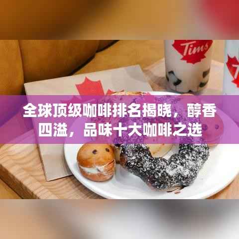 全球顶级咖啡排名揭晓,醇香四溢,品味十大咖啡之选