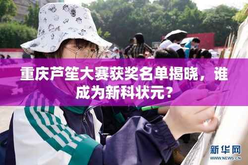 重庆芦笙大赛获奖名单揭晓,谁成为新科状元?