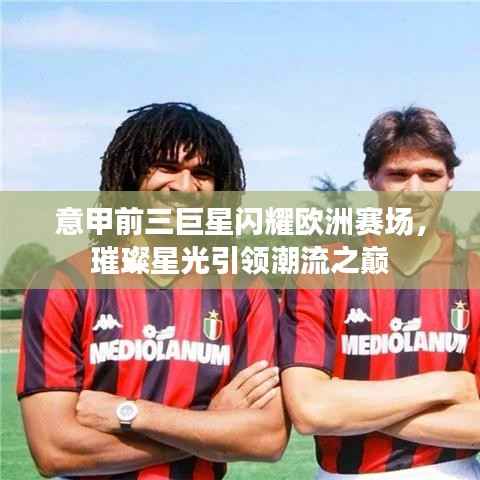 意甲前三巨星闪耀欧洲赛场,璀璨星光引领潮流之巅