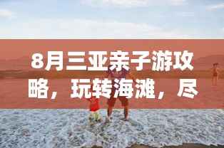 8月三亚亲子游攻略，玩转海滩，尽享亲子欢乐时光！