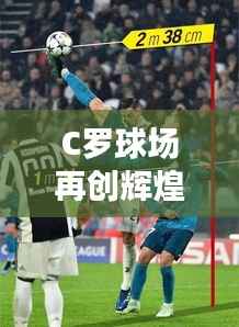 C罗球场再创辉煌,最新数据闪耀全场!