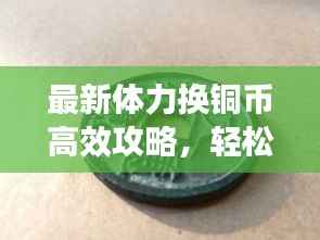 最新体力换铜币高效攻略,轻松赚取大量铜币!