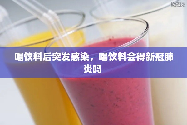 喝饮料后突发感染,喝饮料会得新冠肺炎吗