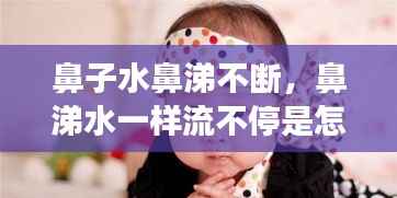 鼻子水鼻涕不断,鼻涕水一样流不停是怎么回事