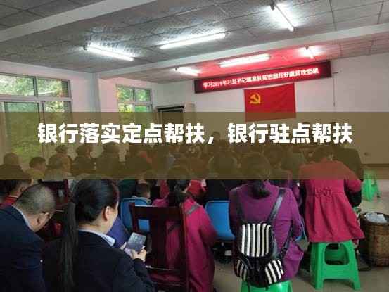 银行落实定点帮扶，银行驻点帮扶 