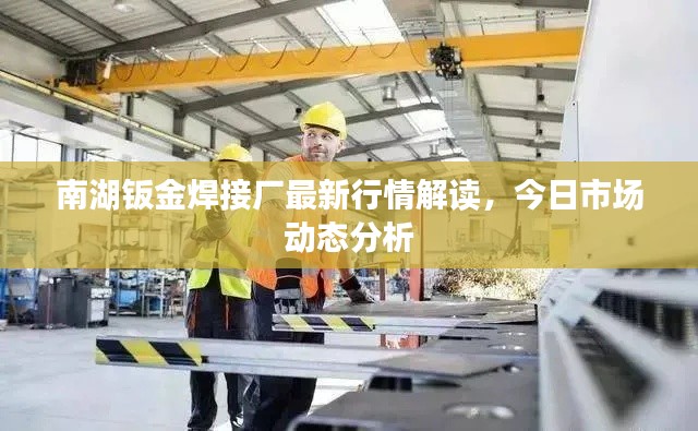 南湖钣金焊接厂最新行情解读,今日市场动态分析