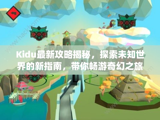 Kidu最新攻略揭秘,探索未知世界的新指南,带你畅游奇幻之旅!