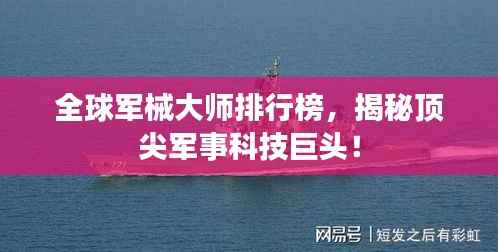 全球军械大师排行榜,揭秘顶尖军事科技巨头!
