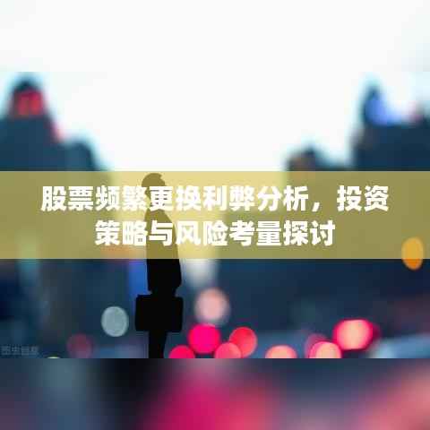 股票频繁更换利弊分析,投资策略与风险考量探讨