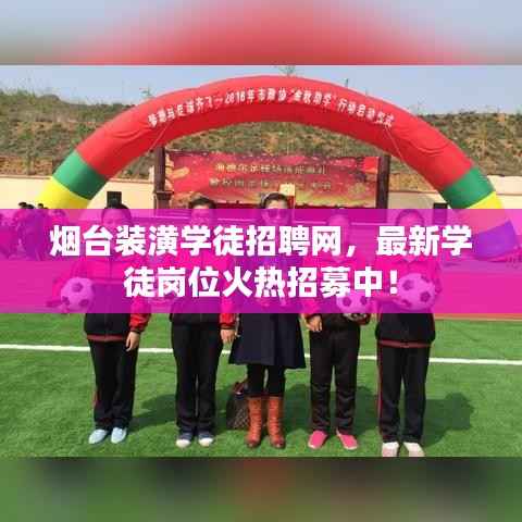 烟台装潢学徒招聘网,最新学徒岗位火热招募中!