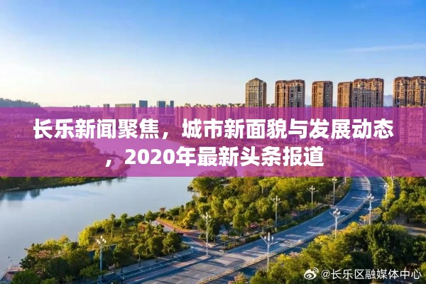 长乐新闻聚焦,城市新面貌与发展动态,2020年最新头条报道